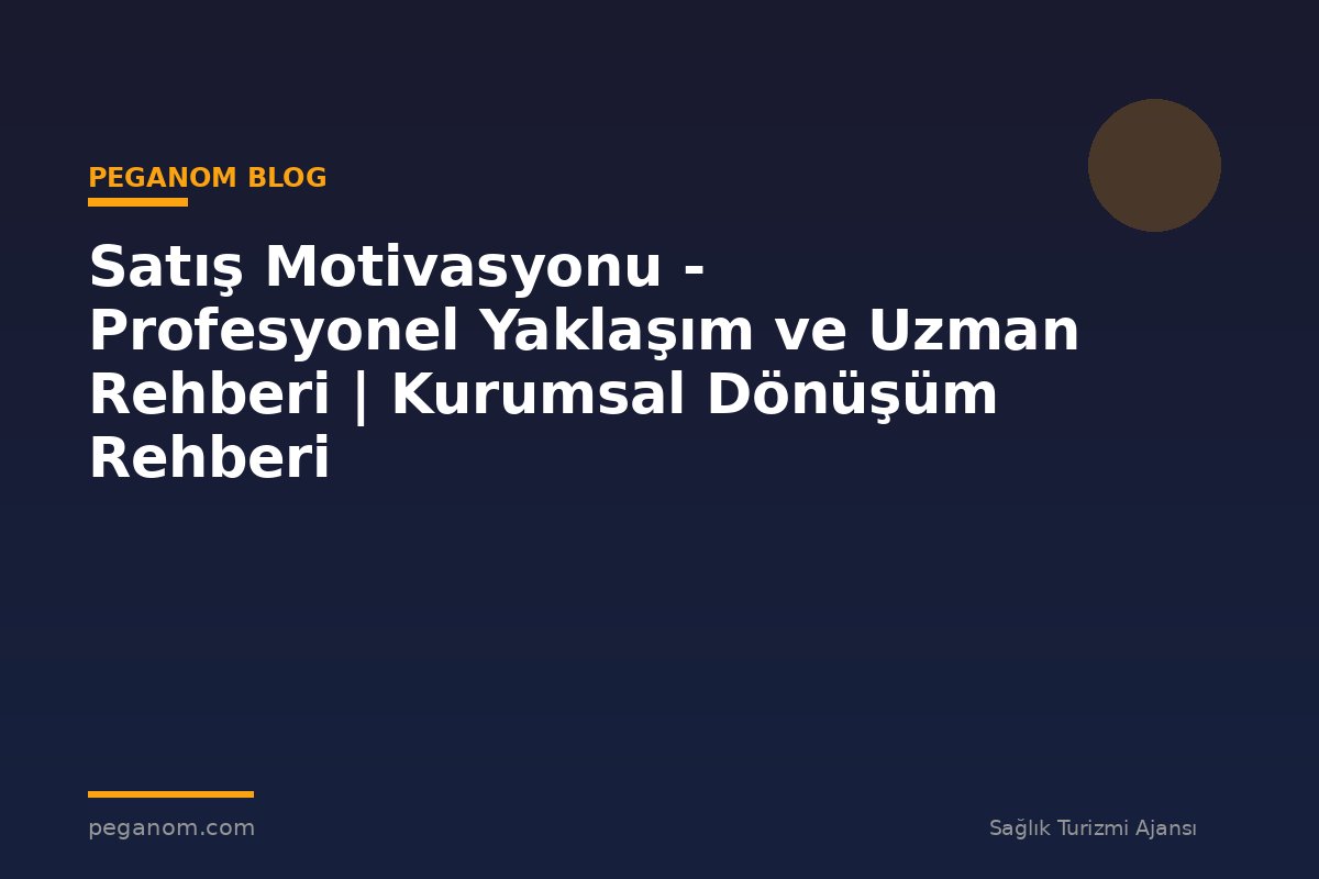 Satış Motivasyonu - Profesyonel Yaklaşım ve Uzman Rehberi | Kurumsal Dönüşüm Rehberi
