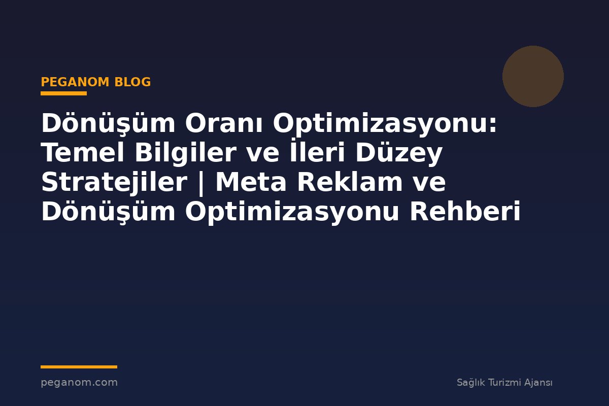 Dönüşüm Oranı Optimizasyonu: Temel Bilgiler ve İleri Düzey Stratejiler | Meta Reklam ve Dönüşüm Optimizasyonu Rehberi