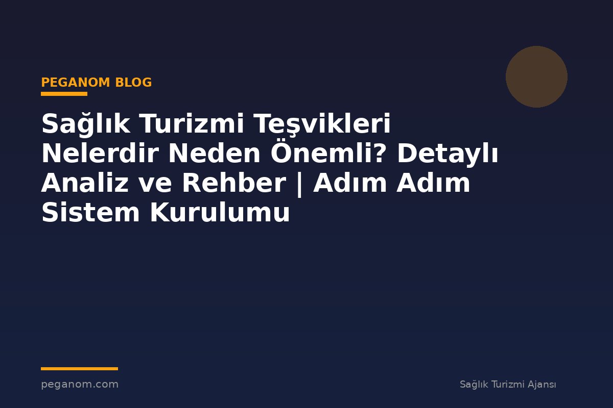 Sağlık Turizmi Teşvikleri Nelerdir Neden Önemli? Detaylı Analiz ve Rehber | Adım Adım Sistem Kurulumu