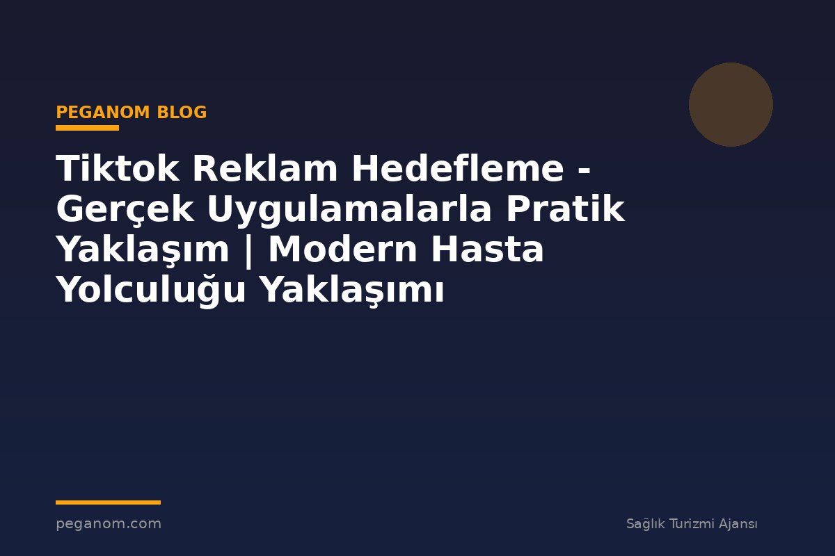 Tiktok Reklam Hedefleme - Gerçek Uygulamalarla Pratik Yaklaşım | Modern Hasta Yolculuğu Yaklaşımı