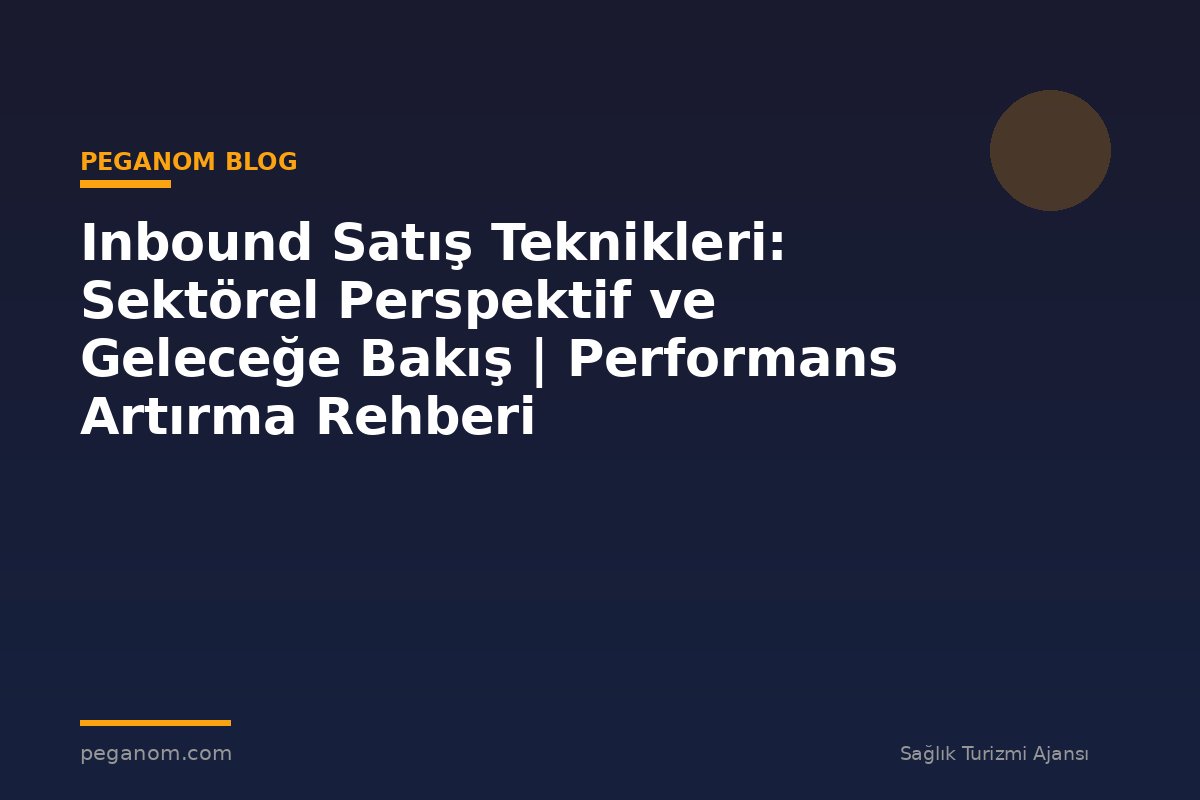 Inbound Satış Teknikleri: Sektörel Perspektif ve Geleceğe Bakış | Performans Artırma Rehberi