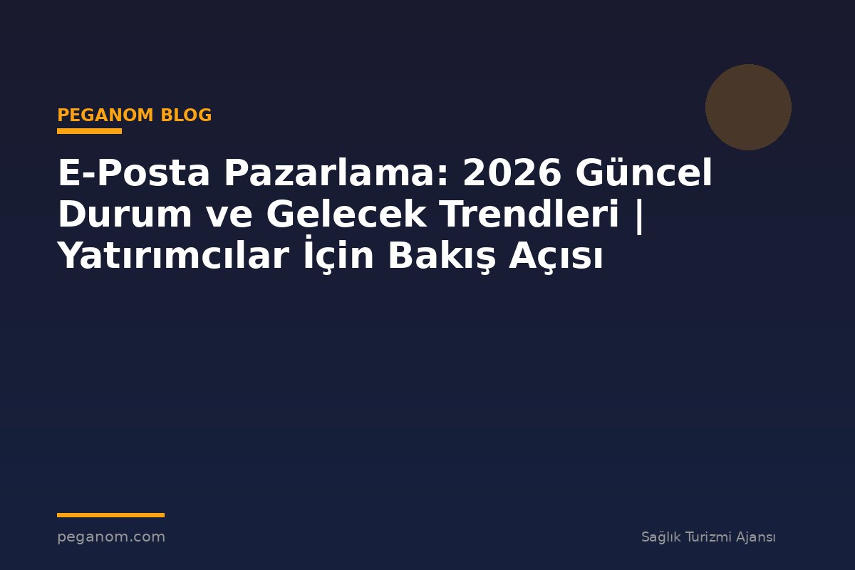 E-Posta Pazarlama: 2026 Güncel Durum ve Gelecek Trendleri | Yatırımcılar İçin Bakış Açısı