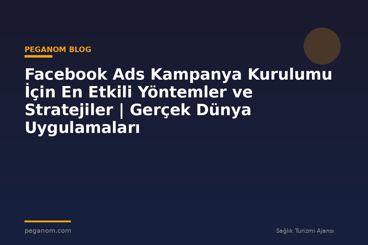 Facebook Ads Kampanya Kurulumu İçin En Etkili Yöntemler ve Stratejiler | Gerçek Dünya Uygulamaları