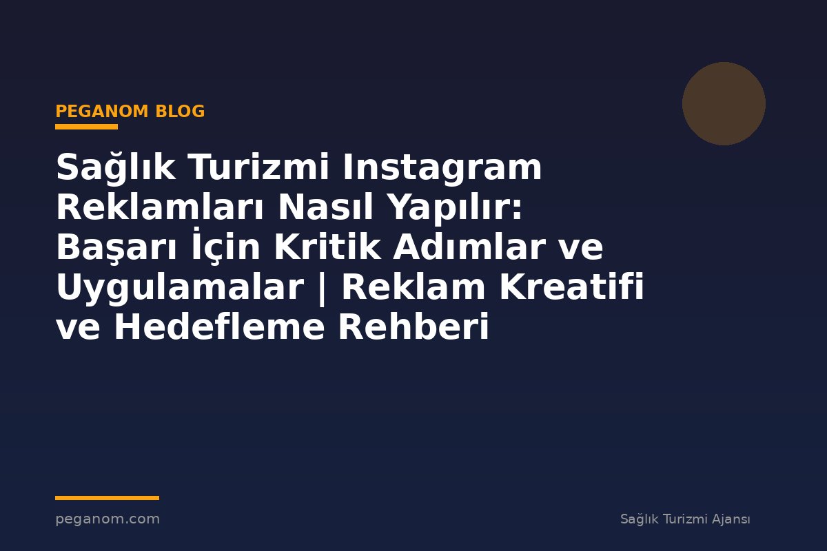 Sağlık Turizmi Instagram Reklamları Nasıl Yapılır: Başarı İçin Kritik Adımlar ve Uygulamalar | Reklam Kreatifi ve Hedefleme Rehberi