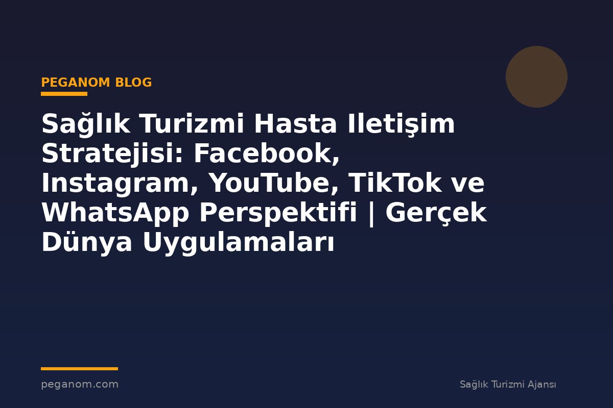 Sağlık Turizmi Hasta Iletişim Stratejisi: Facebook, Instagram, YouTube, TikTok ve WhatsApp Perspektifi | Gerçek Dünya Uygulamaları