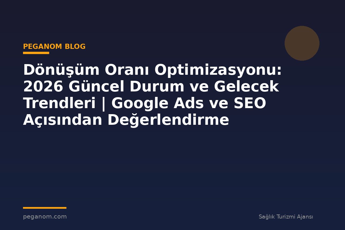 Dönüşüm Oranı Optimizasyonu: 2026 Güncel Durum ve Gelecek Trendleri | Google Ads ve SEO Açısından Değerlendirme