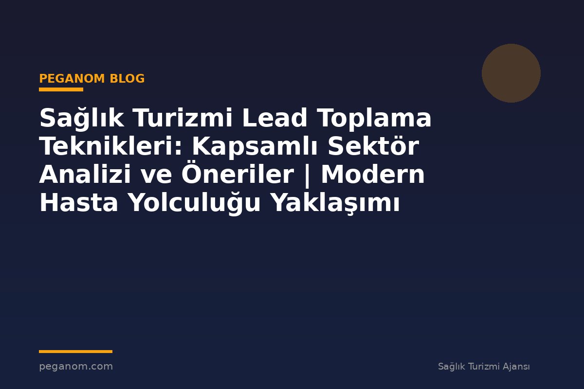 Sağlık Turizmi Lead Toplama Teknikleri: Kapsamlı Sektör Analizi ve Öneriler | Modern Hasta Yolculuğu Yaklaşımı