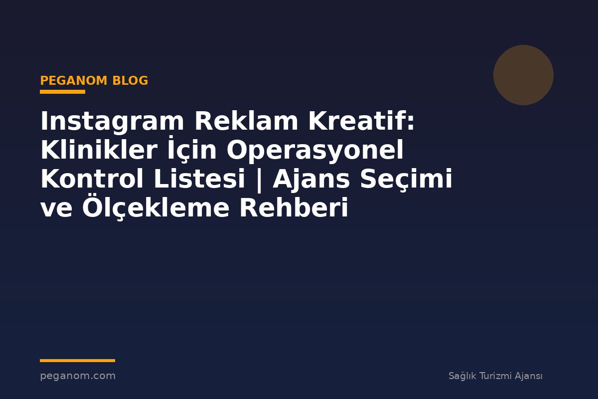 Instagram Reklam Kreatif: Klinikler İçin Operasyonel Kontrol Listesi | Ajans Seçimi ve Ölçekleme Rehberi