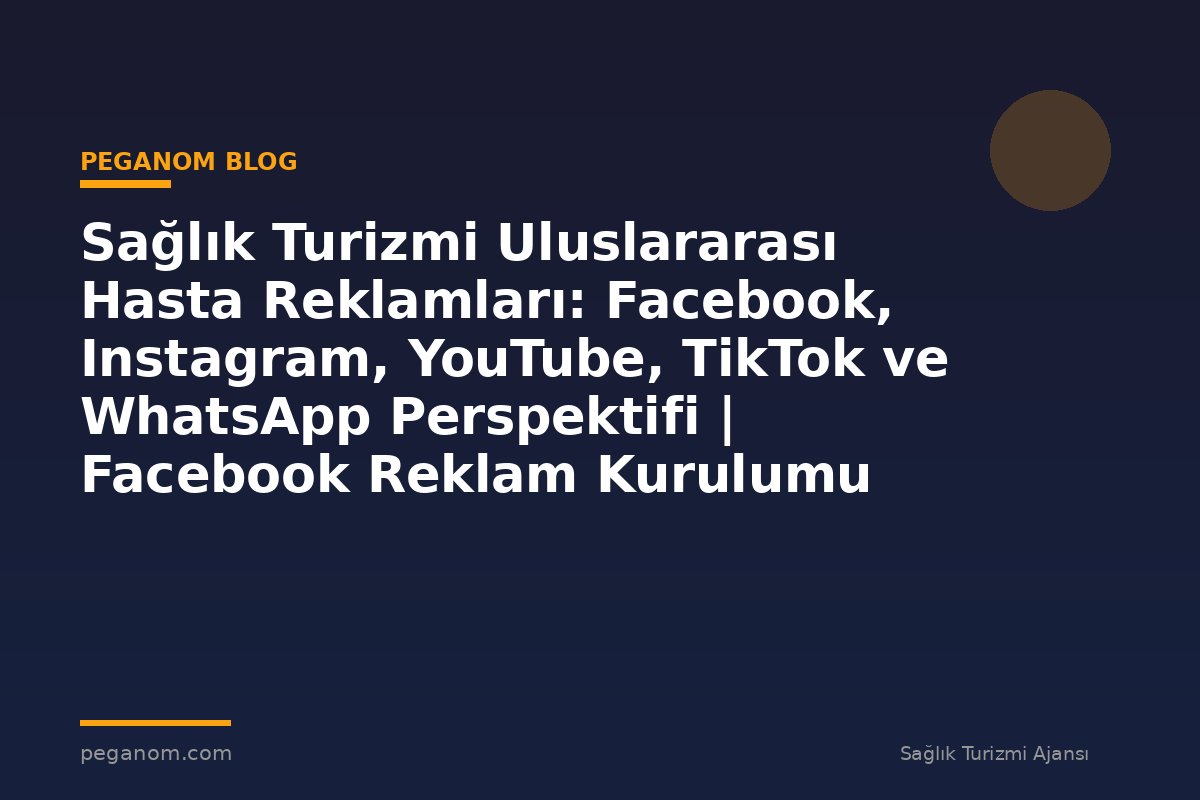 Sağlık Turizmi Uluslararası Hasta Reklamları: Facebook, Instagram, YouTube, TikTok ve WhatsApp Perspektifi | Facebook Reklam Kurulumu
