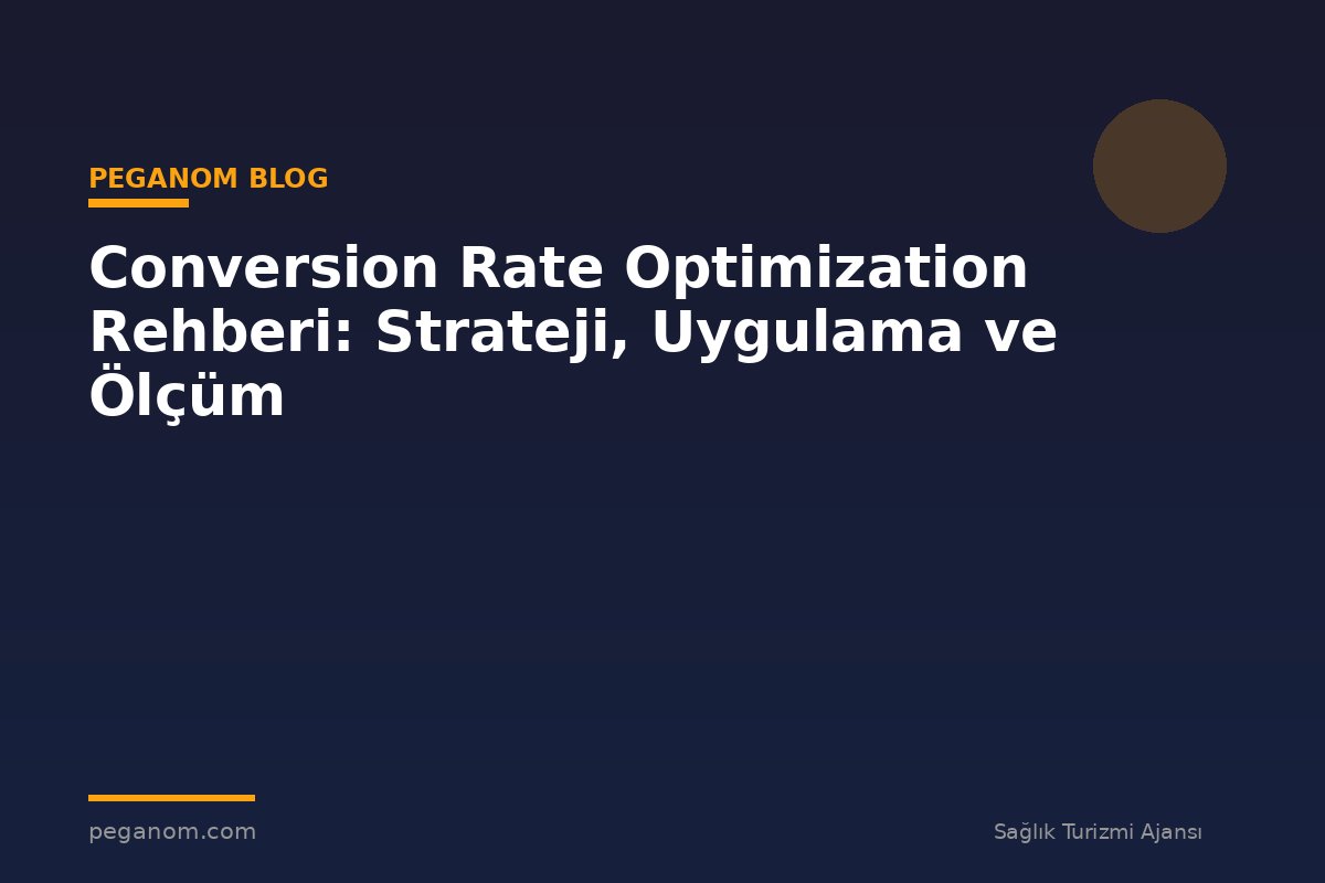 Conversion Rate Optimization Rehberi: Strateji, Uygulama ve Ölçüm