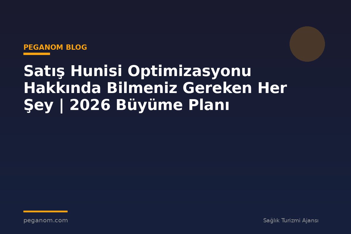 Satış Hunisi Optimizasyonu Hakkında Bilmeniz Gereken Her Şey | 2026 Büyüme Planı