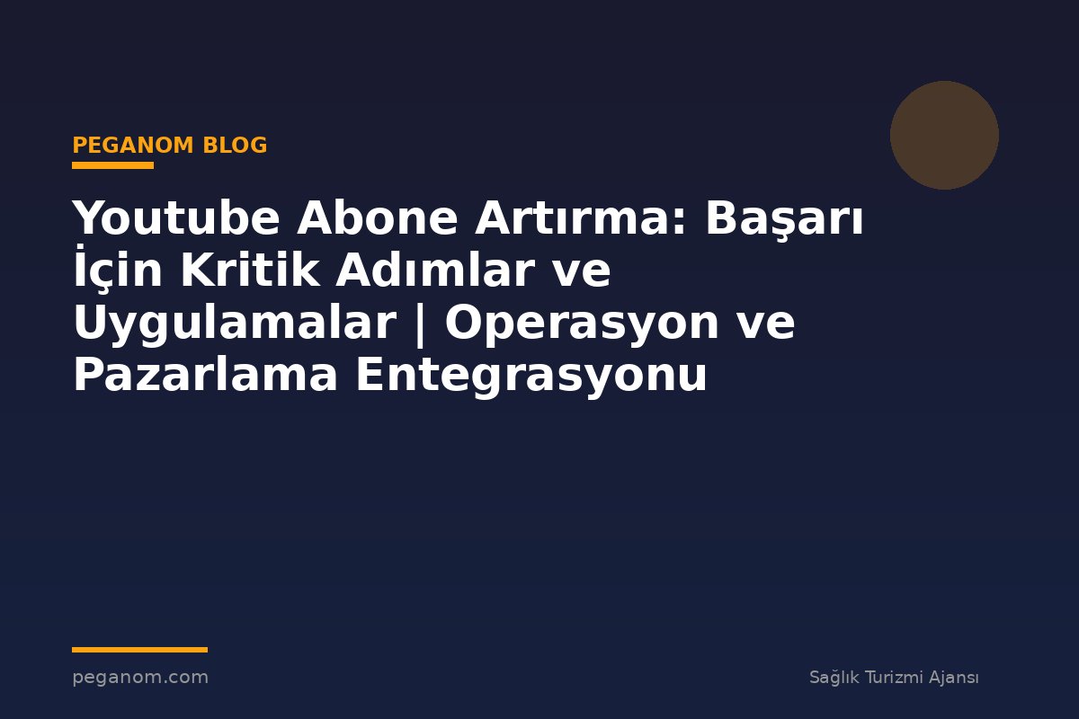 Youtube Abone Artırma: Başarı İçin Kritik Adımlar ve Uygulamalar | Operasyon ve Pazarlama Entegrasyonu