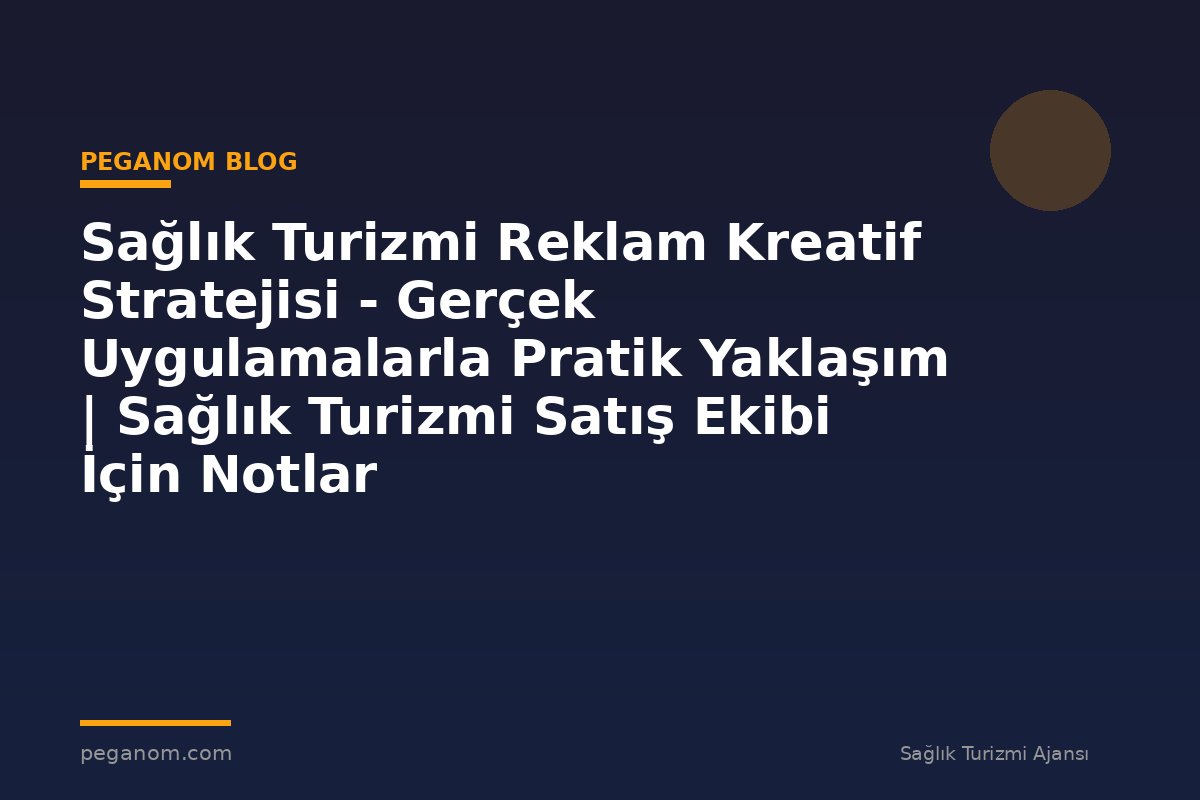Sağlık Turizmi Reklam Kreatif Stratejisi - Gerçek Uygulamalarla Pratik Yaklaşım | Sağlık Turizmi Satış Ekibi İçin Notlar