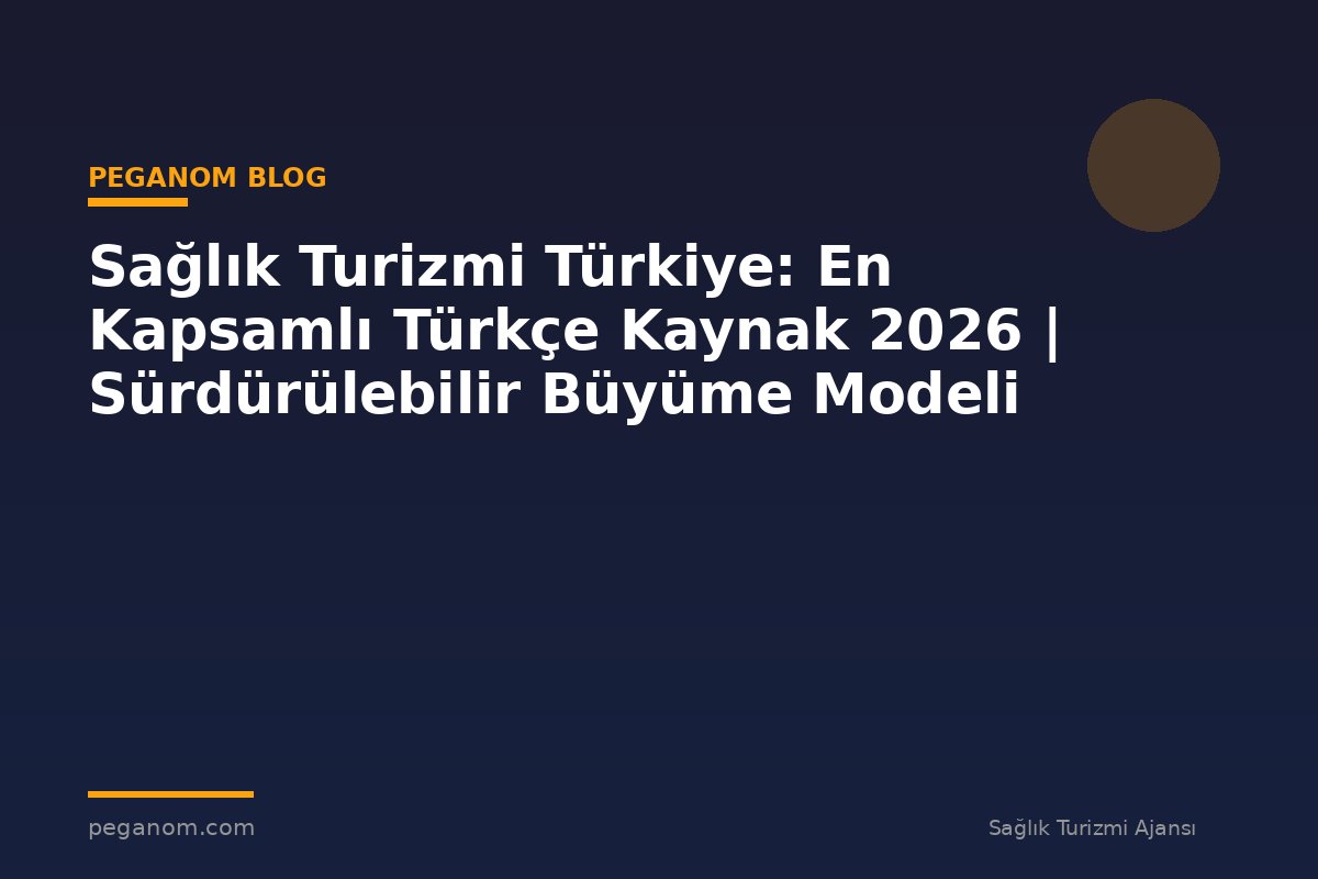 Sağlık Turizmi Türkiye: En Kapsamlı Türkçe Kaynak 2026 | Sürdürülebilir Büyüme Modeli