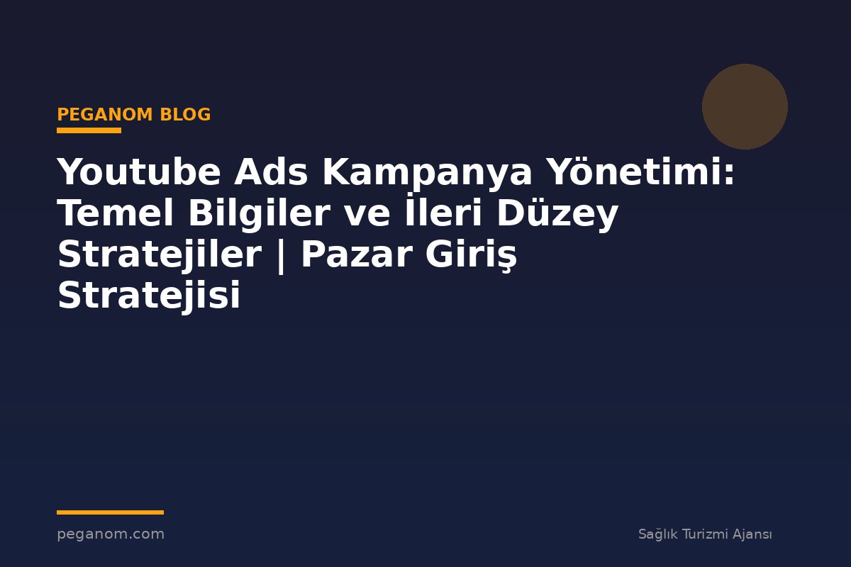 Youtube Ads Kampanya Yönetimi: Temel Bilgiler ve İleri Düzey Stratejiler | Pazar Giriş Stratejisi