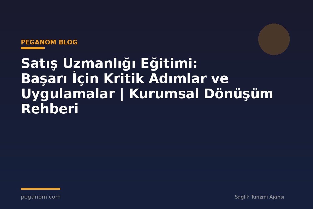 Satış Uzmanlığı Eğitimi: Başarı İçin Kritik Adımlar ve Uygulamalar | Kurumsal Dönüşüm Rehberi