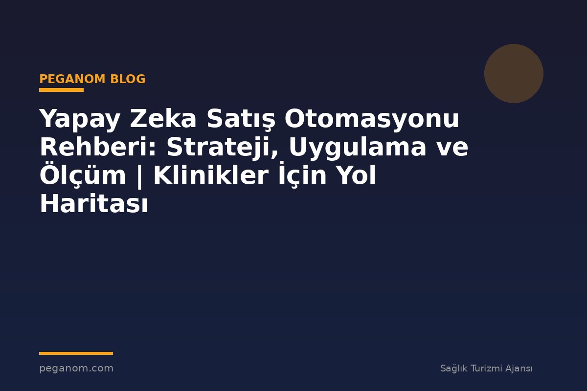 Yapay Zeka Satış Otomasyonu Rehberi: Strateji, Uygulama ve Ölçüm | Klinikler İçin Yol Haritası
