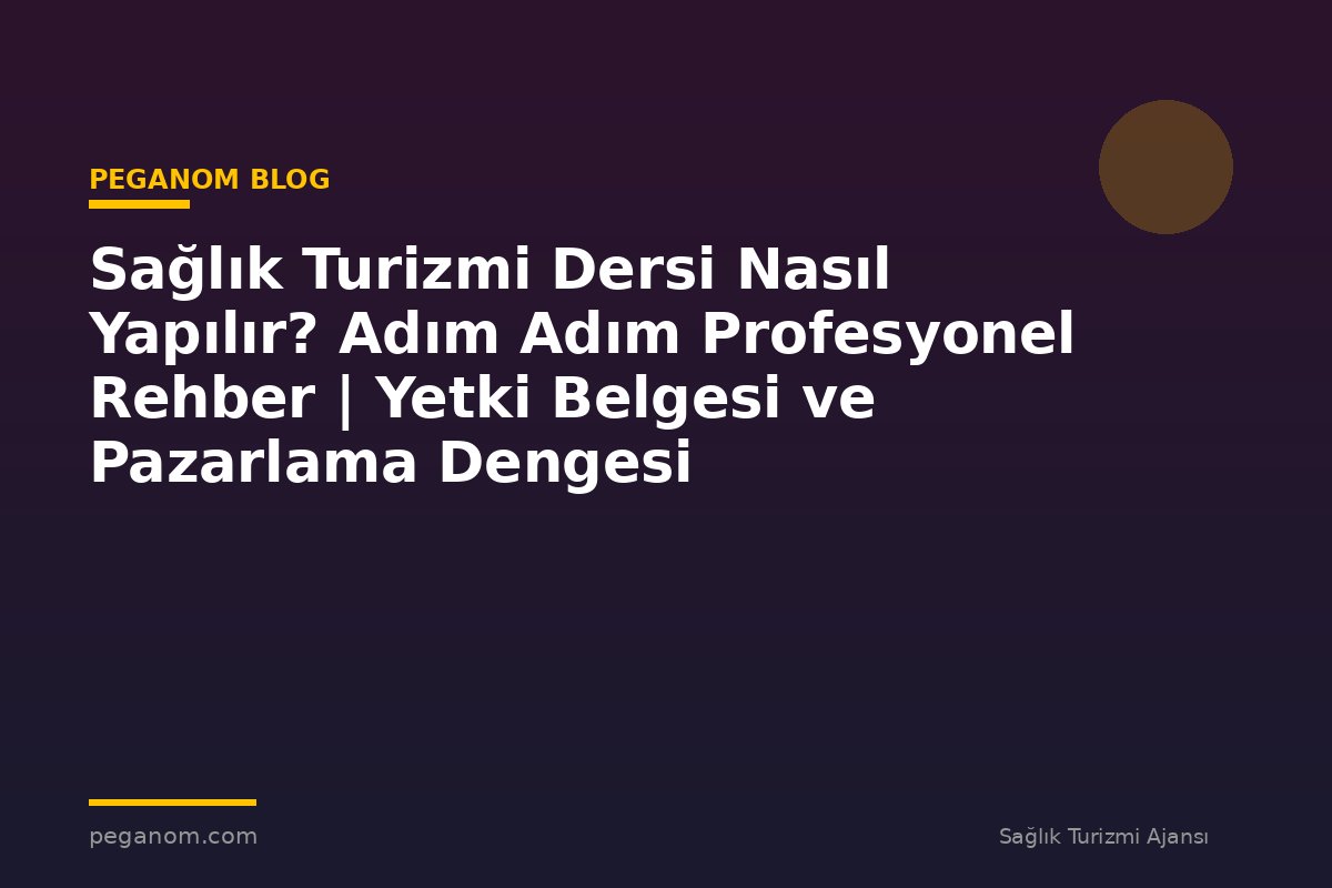 Sağlık Turizmi Dersi Nasıl Yapılır? Adım Adım Profesyonel Rehber | Yetki Belgesi ve Pazarlama Dengesi
