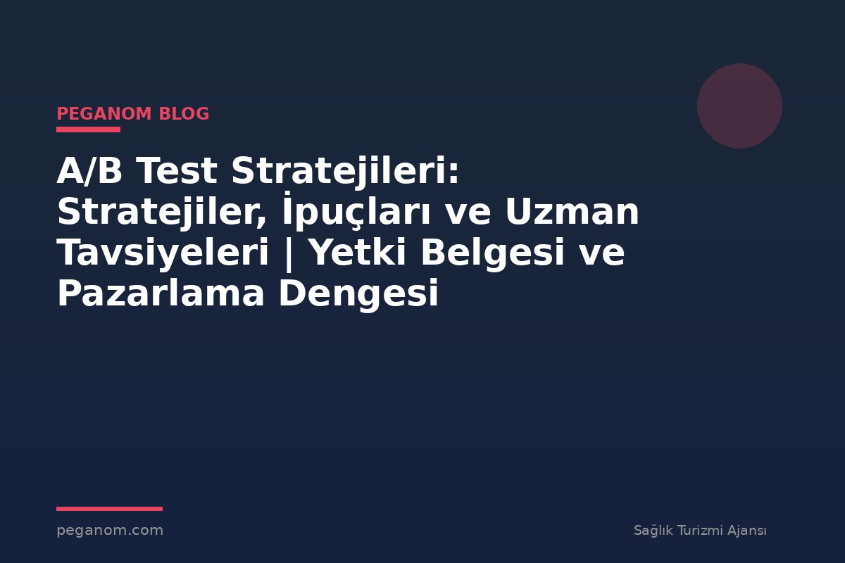 A/B Test Stratejileri: Stratejiler, İpuçları ve Uzman Tavsiyeleri | Yetki Belgesi ve Pazarlama Dengesi
