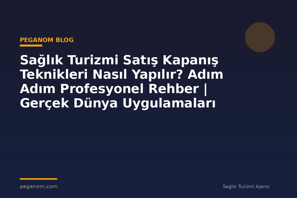 Sağlık Turizmi Satış Kapanış Teknikleri Nasıl Yapılır? Adım Adım Profesyonel Rehber | Gerçek Dünya Uygulamaları