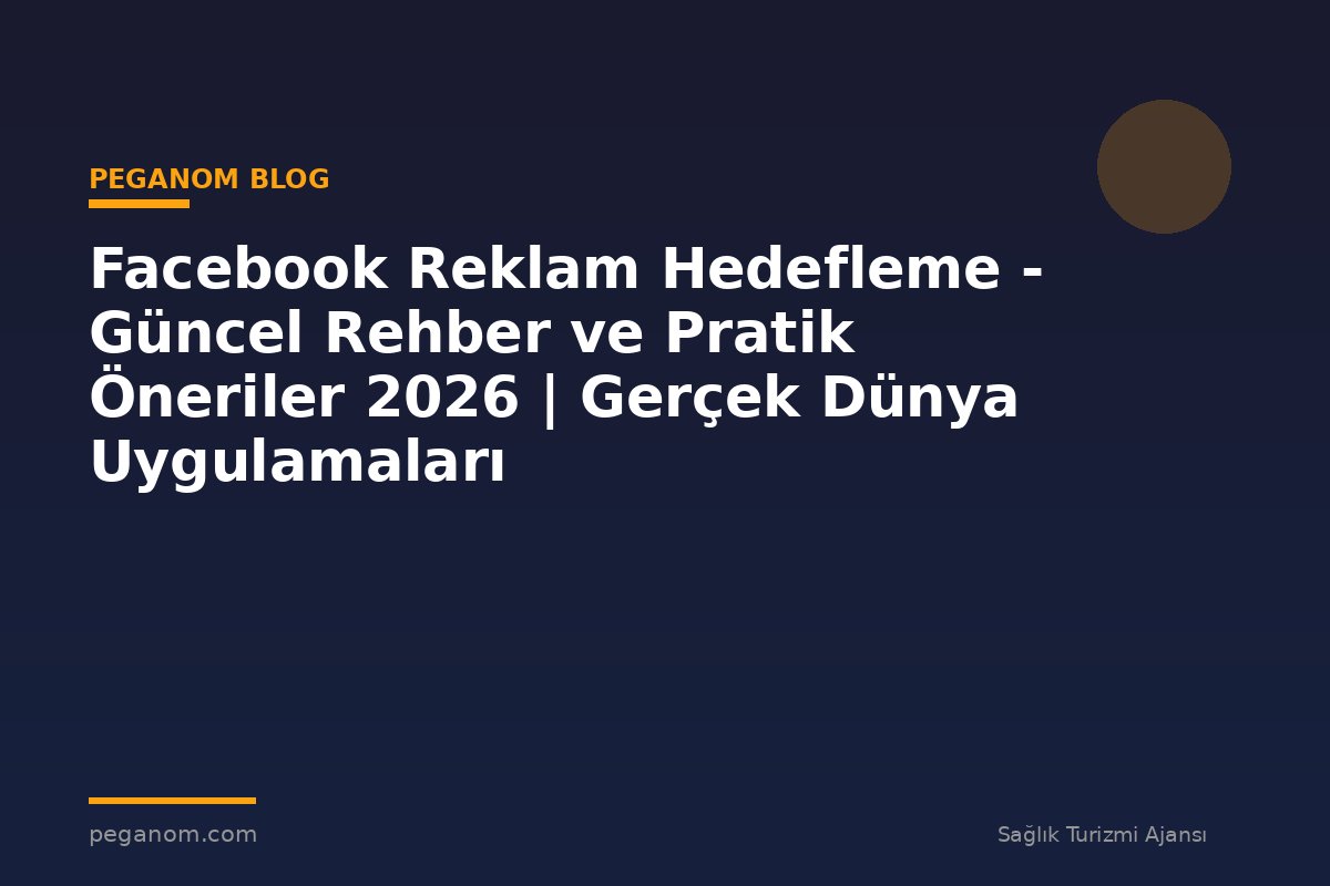 Facebook Reklam Hedefleme - Güncel Rehber ve Pratik Öneriler 2026 | Gerçek Dünya Uygulamaları
