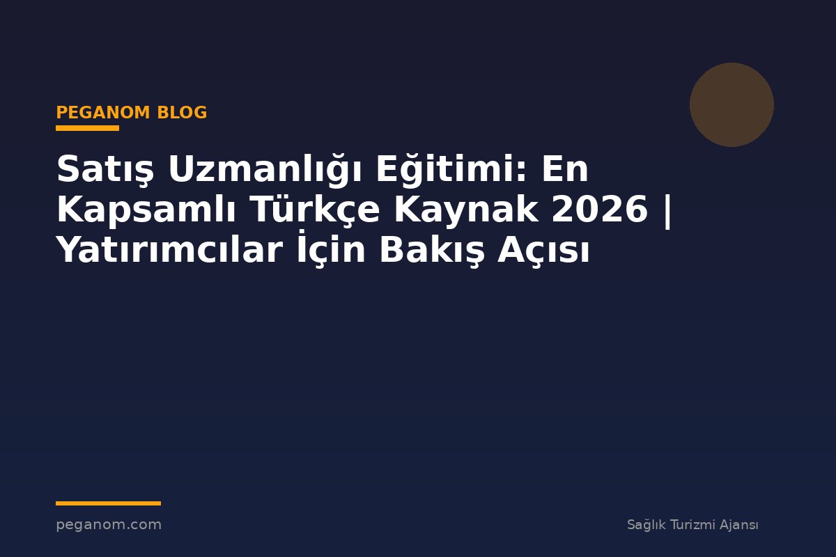 Satış Uzmanlığı Eğitimi: En Kapsamlı Türkçe Kaynak 2026 | Yatırımcılar İçin Bakış Açısı