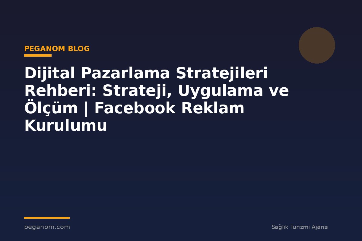 Dijital Pazarlama Stratejileri Rehberi: Strateji, Uygulama ve Ölçüm | Facebook Reklam Kurulumu