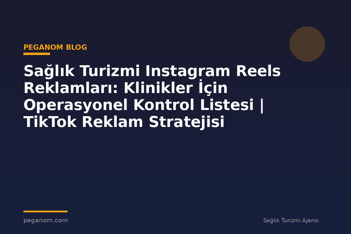 Sağlık Turizmi Instagram Reels Reklamları: Klinikler İçin Operasyonel Kontrol Listesi | TikTok Reklam Stratejisi