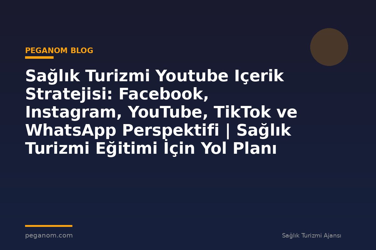 Sağlık Turizmi Youtube Içerik Stratejisi: Facebook, Instagram, YouTube, TikTok ve WhatsApp Perspektifi | Sağlık Turizmi Eğitimi İçin Yol Planı