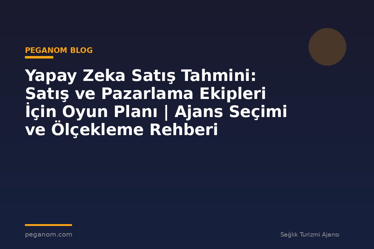 Yapay Zeka Satış Tahmini: Satış ve Pazarlama Ekipleri İçin Oyun Planı | Ajans Seçimi ve Ölçekleme Rehberi