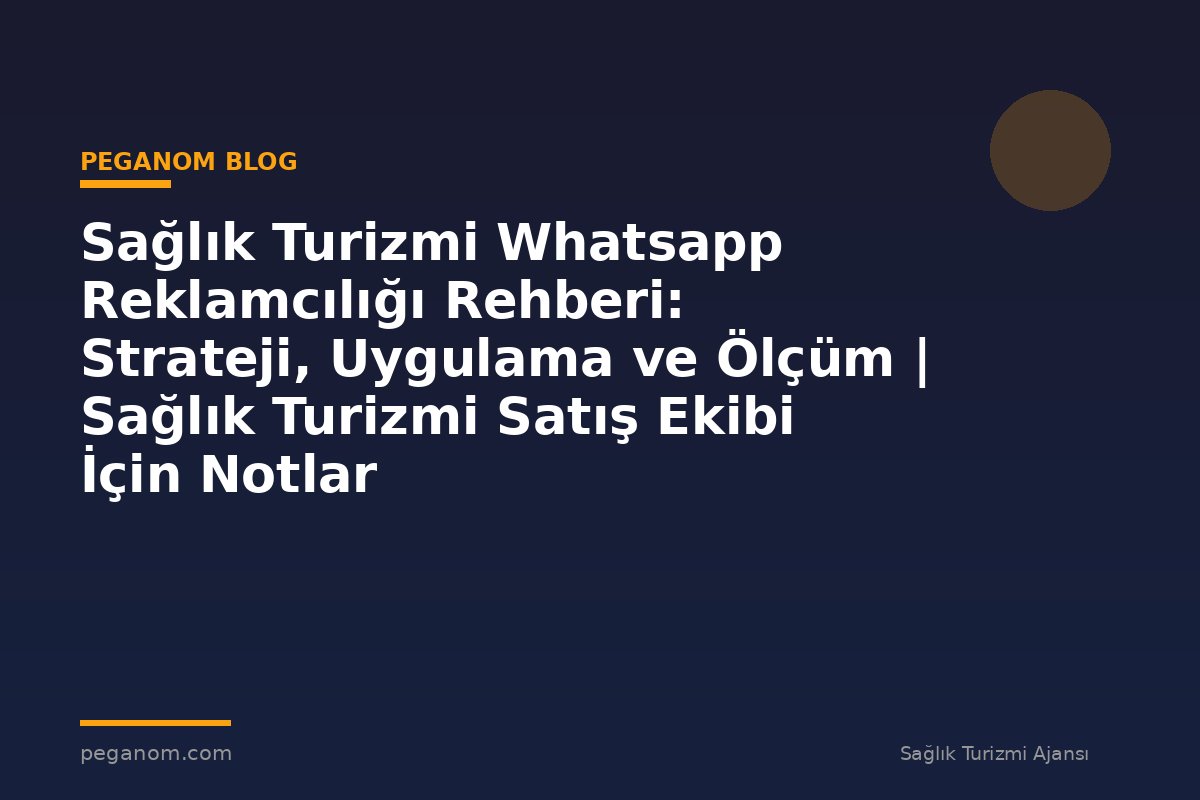 Sağlık Turizmi Whatsapp Reklamcılığı Rehberi: Strateji, Uygulama ve Ölçüm | Sağlık Turizmi Satış Ekibi İçin Notlar