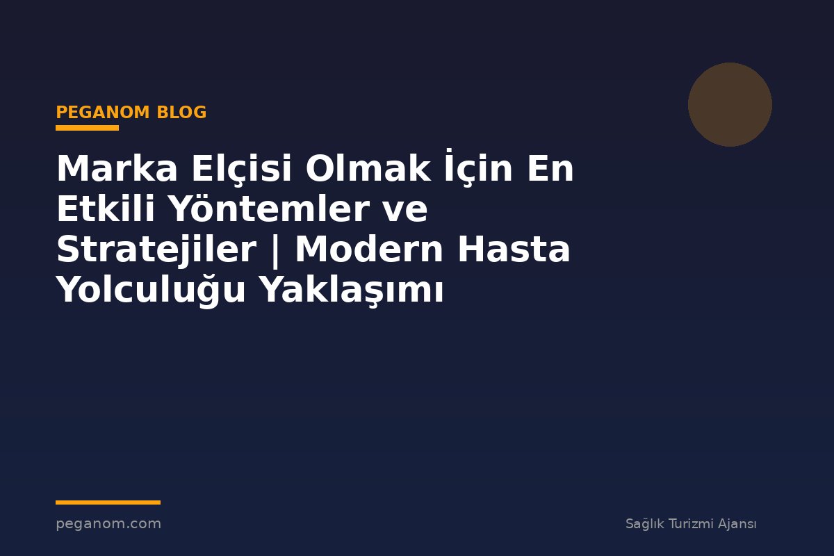 Marka Elçisi Olmak İçin En Etkili Yöntemler ve Stratejiler | Modern Hasta Yolculuğu Yaklaşımı
