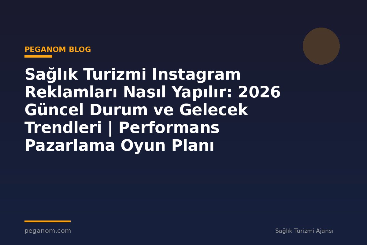 Sağlık Turizmi Instagram Reklamları Nasıl Yapılır: 2026 Güncel Durum ve Gelecek Trendleri | Performans Pazarlama Oyun Planı