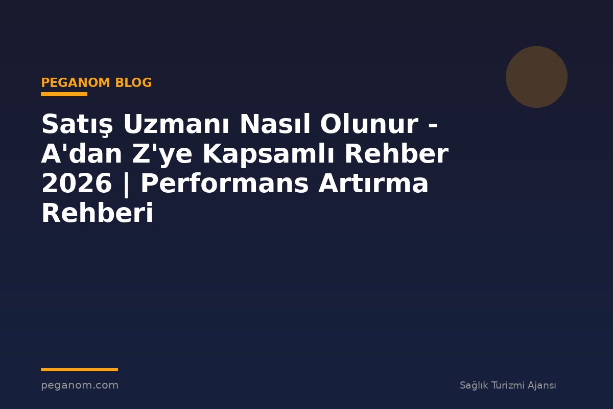 Satış Uzmanı Nasıl Olunur - A'dan Z'ye Kapsamlı Rehber 2026 | Performans Artırma Rehberi