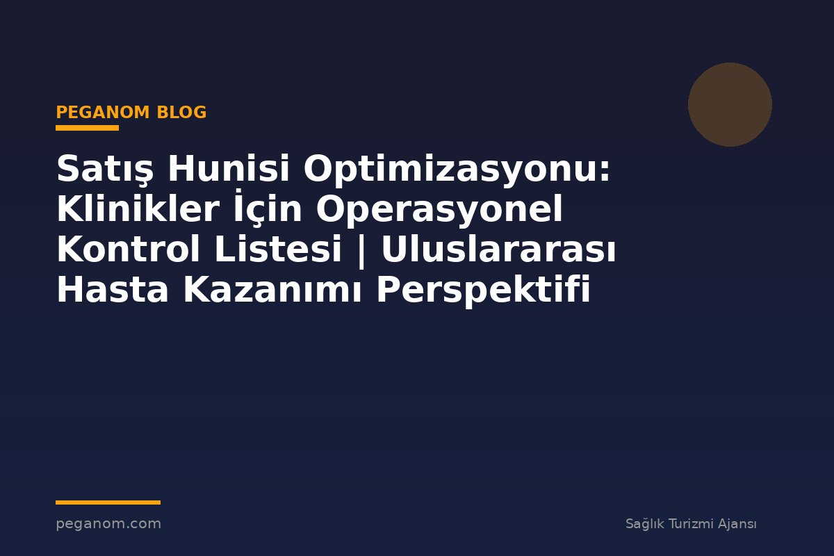 Satış Hunisi Optimizasyonu: Klinikler İçin Operasyonel Kontrol Listesi | Uluslararası Hasta Kazanımı Perspektifi