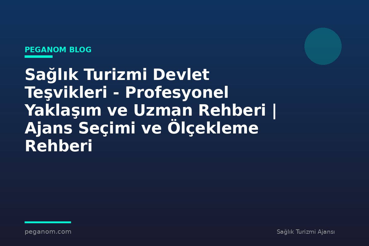 Sağlık Turizmi Devlet Teşvikleri - Profesyonel Yaklaşım ve Uzman Rehberi | Ajans Seçimi ve Ölçekleme Rehberi
