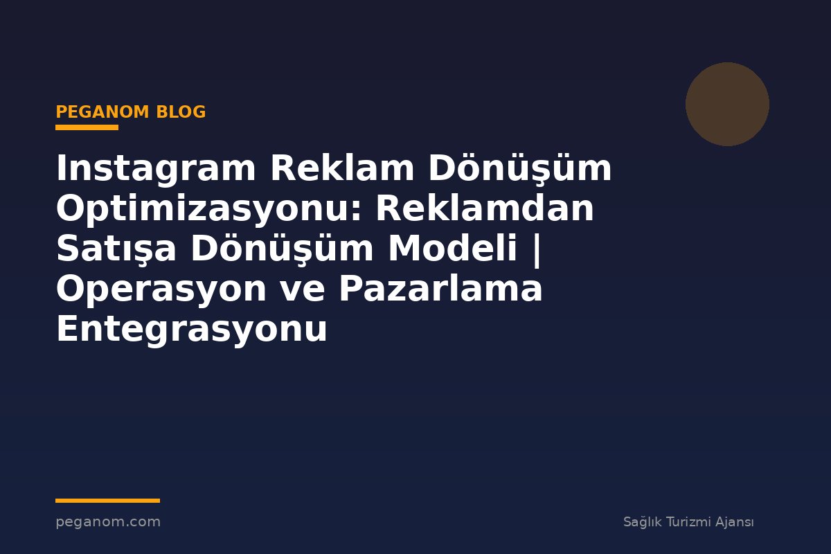 Instagram Reklam Dönüşüm Optimizasyonu: Reklamdan Satışa Dönüşüm Modeli | Operasyon ve Pazarlama Entegrasyonu