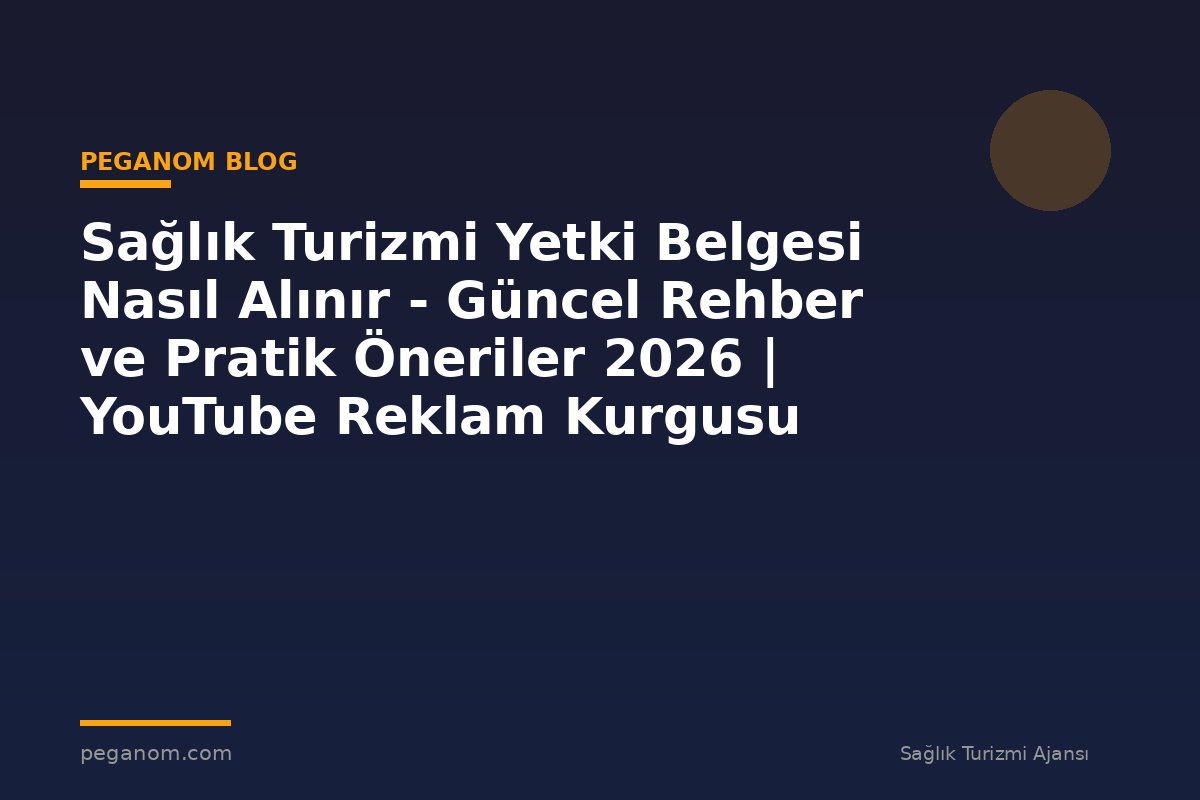 Sağlık Turizmi Yetki Belgesi Nasıl Alınır - Güncel Rehber ve Pratik Öneriler 2026 | YouTube Reklam Kurgusu