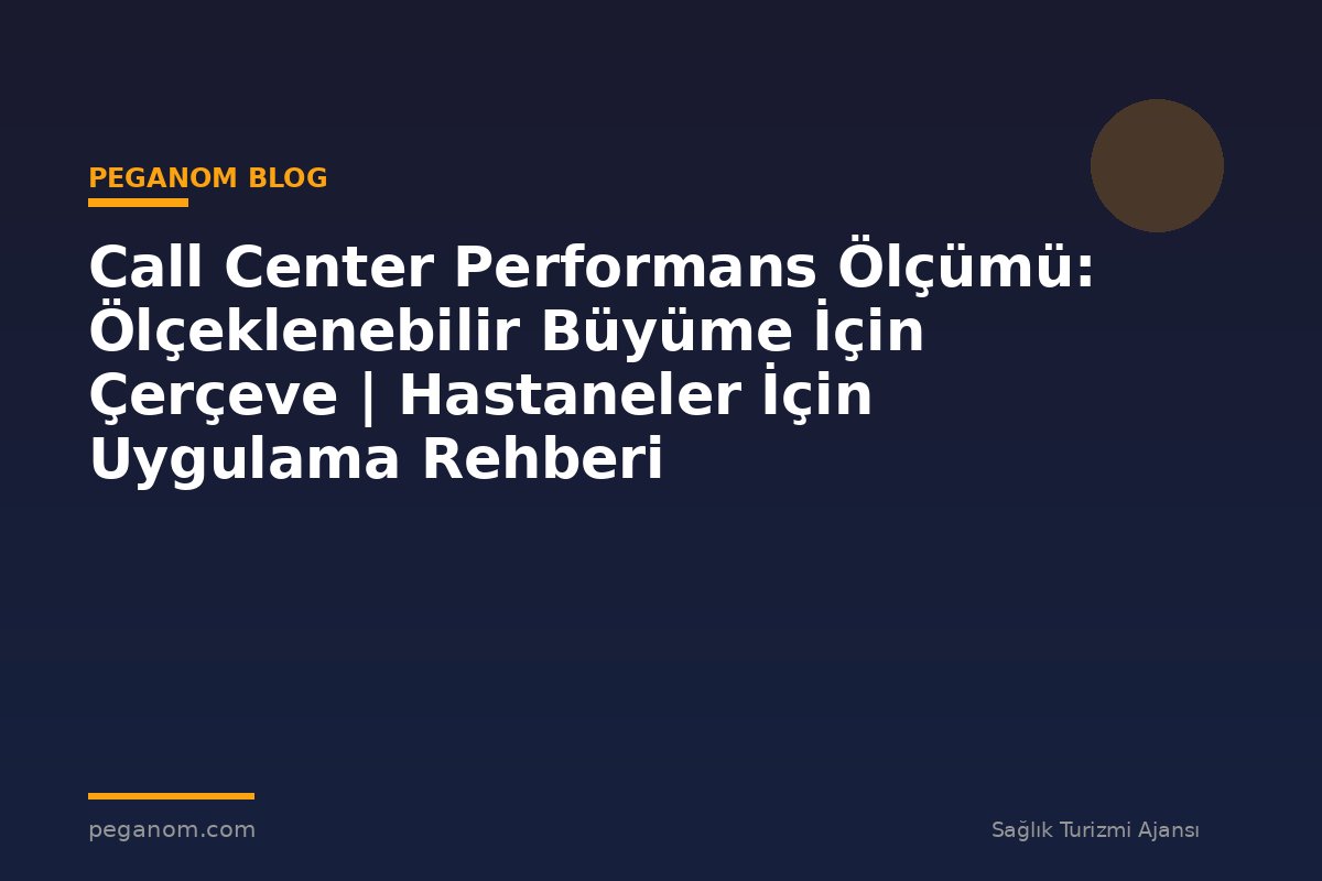Call Center Performans Ölçümü: Ölçeklenebilir Büyüme İçin Çerçeve | Hastaneler İçin Uygulama Rehberi