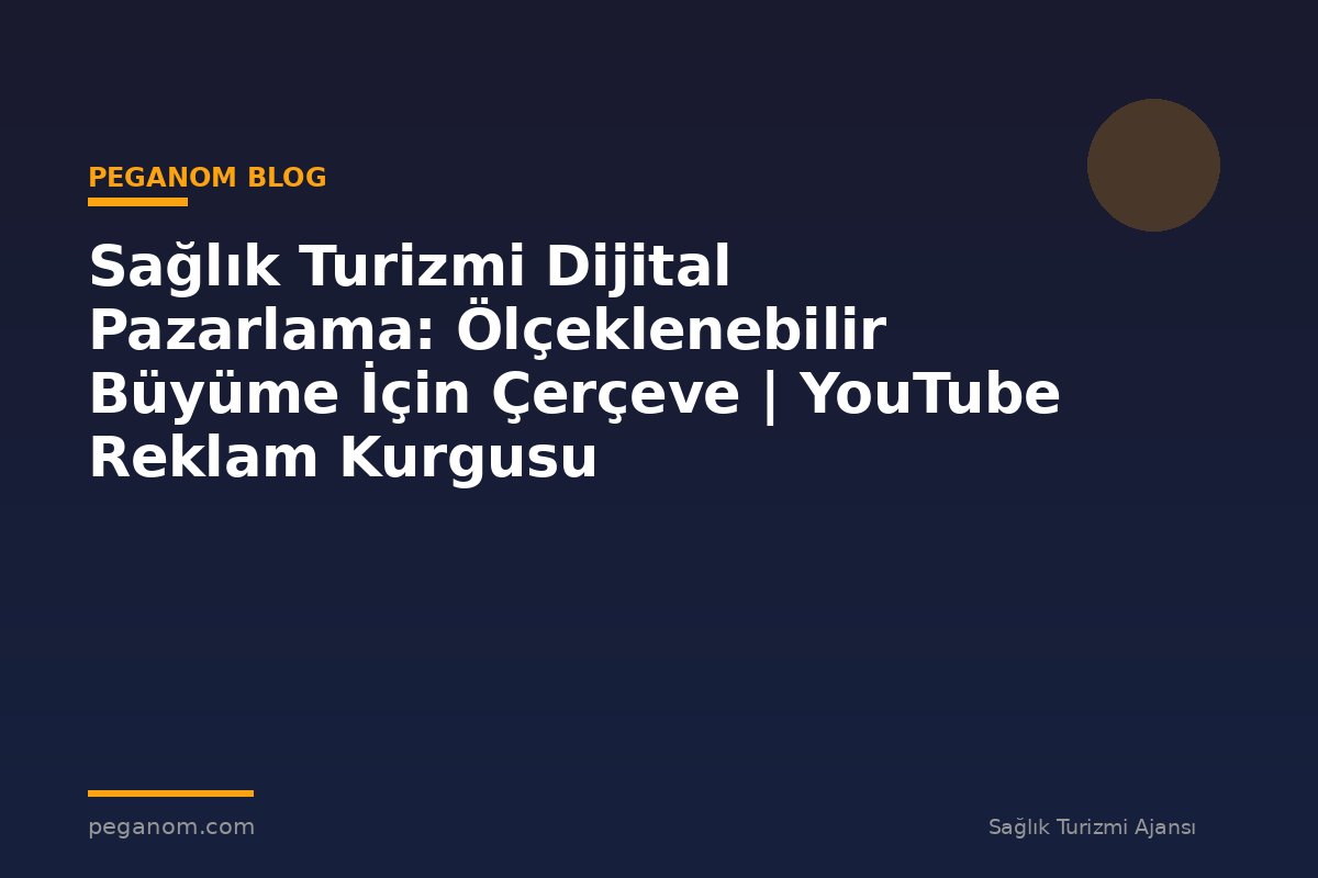 Sağlık Turizmi Dijital Pazarlama: Ölçeklenebilir Büyüme İçin Çerçeve | YouTube Reklam Kurgusu