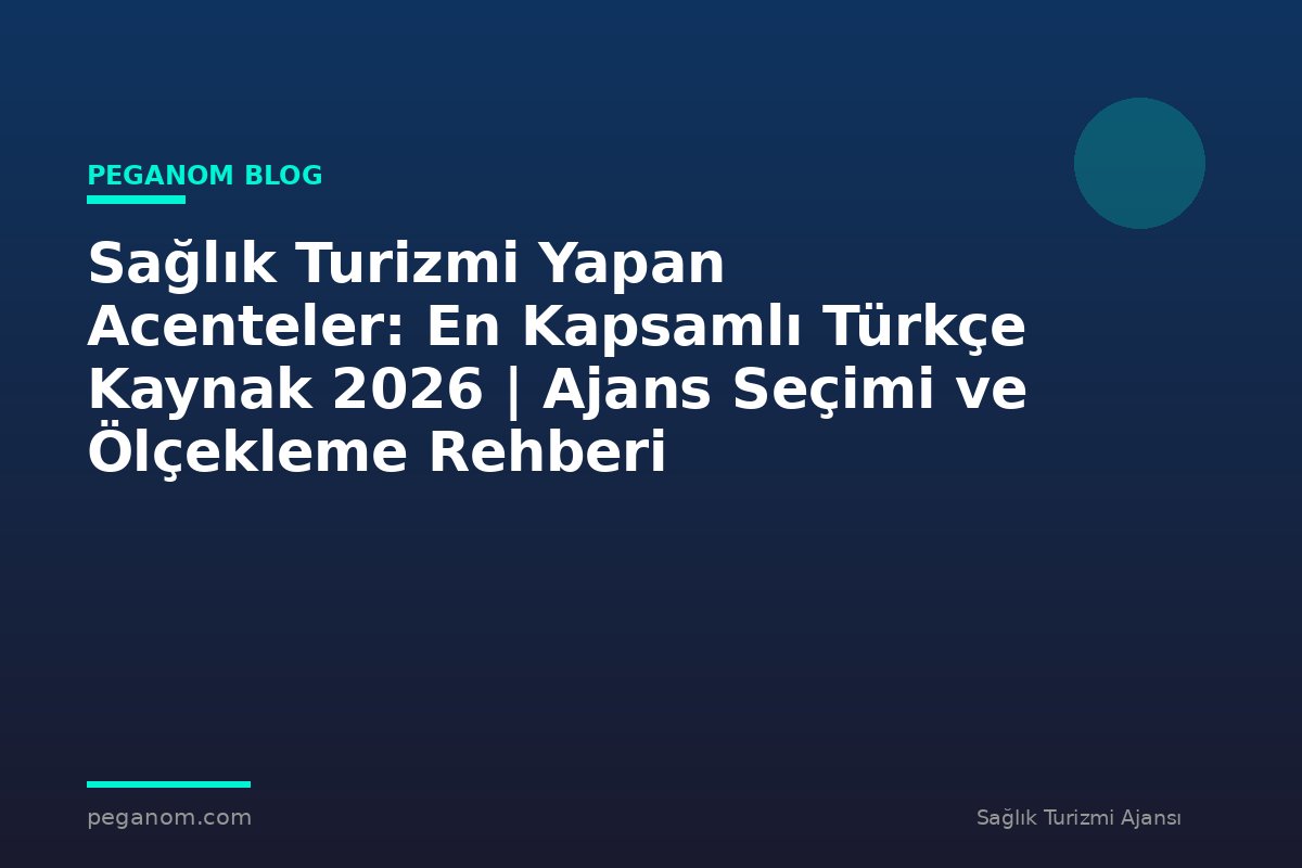 Sağlık Turizmi Yapan Acenteler: En Kapsamlı Türkçe Kaynak 2026 | Ajans Seçimi ve Ölçekleme Rehberi