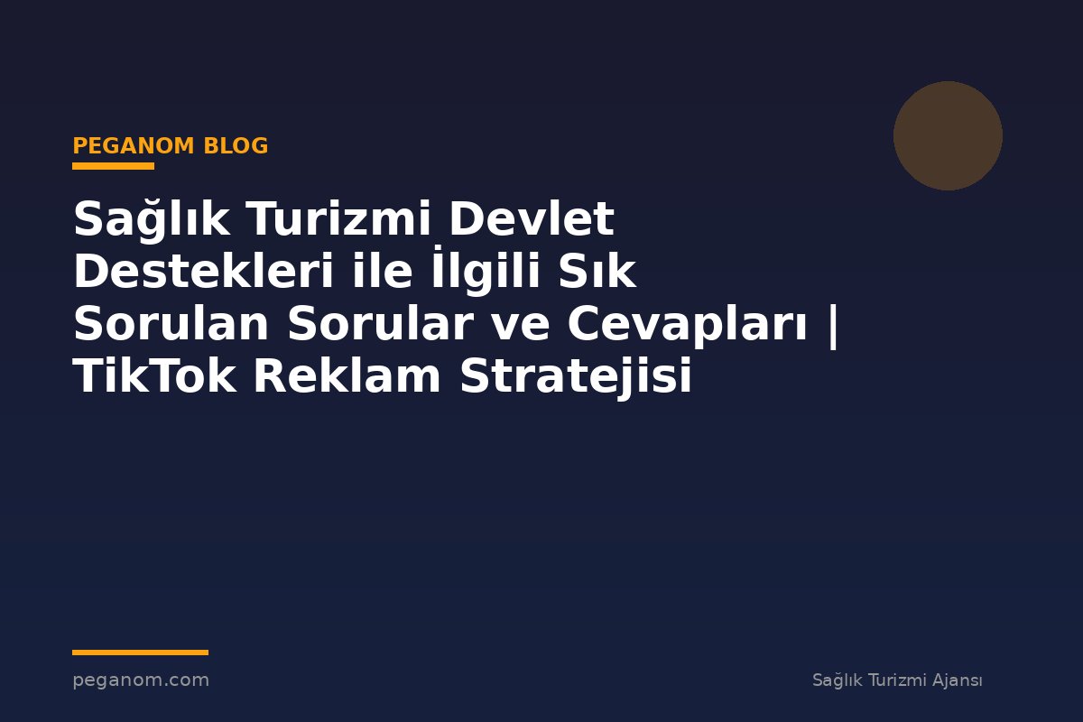 Sağlık Turizmi Devlet Destekleri ile İlgili Sık Sorulan Sorular ve Cevapları | TikTok Reklam Stratejisi