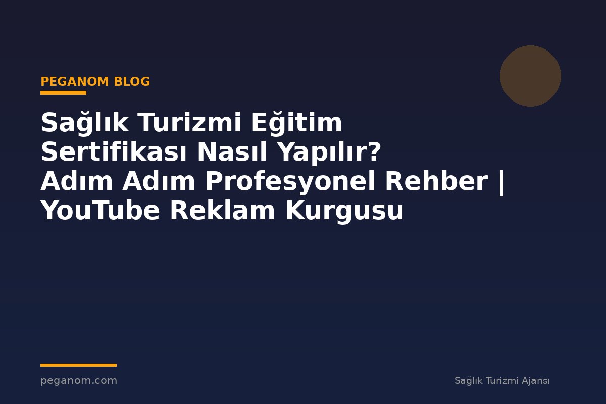 Sağlık Turizmi Eğitim Sertifikası Nasıl Yapılır? Adım Adım Profesyonel Rehber | YouTube Reklam Kurgusu