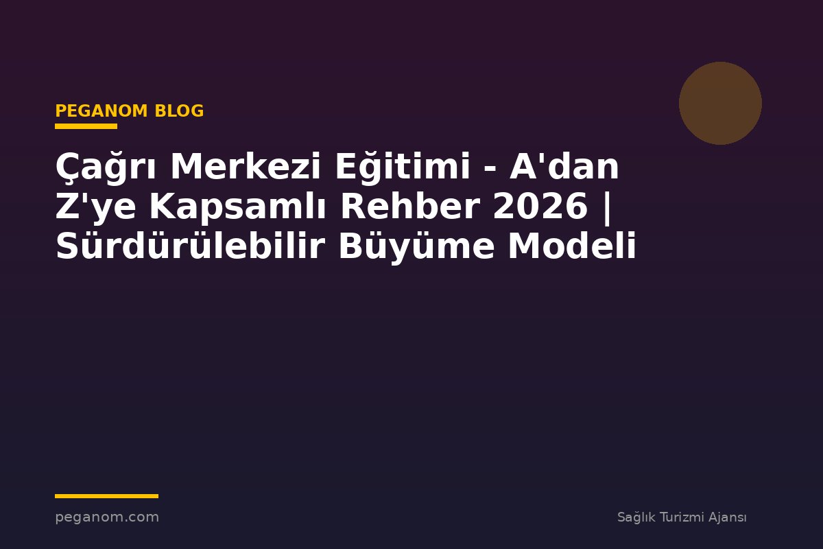 Çağrı Merkezi Eğitimi - A'dan Z'ye Kapsamlı Rehber 2026 | Sürdürülebilir Büyüme Modeli