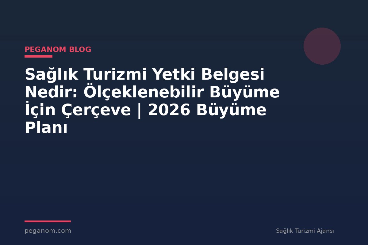 Sağlık Turizmi Yetki Belgesi Nedir: Ölçeklenebilir Büyüme İçin Çerçeve | 2026 Büyüme Planı