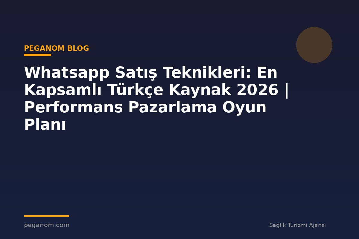 Whatsapp Satış Teknikleri: En Kapsamlı Türkçe Kaynak 2026 | Performans Pazarlama Oyun Planı