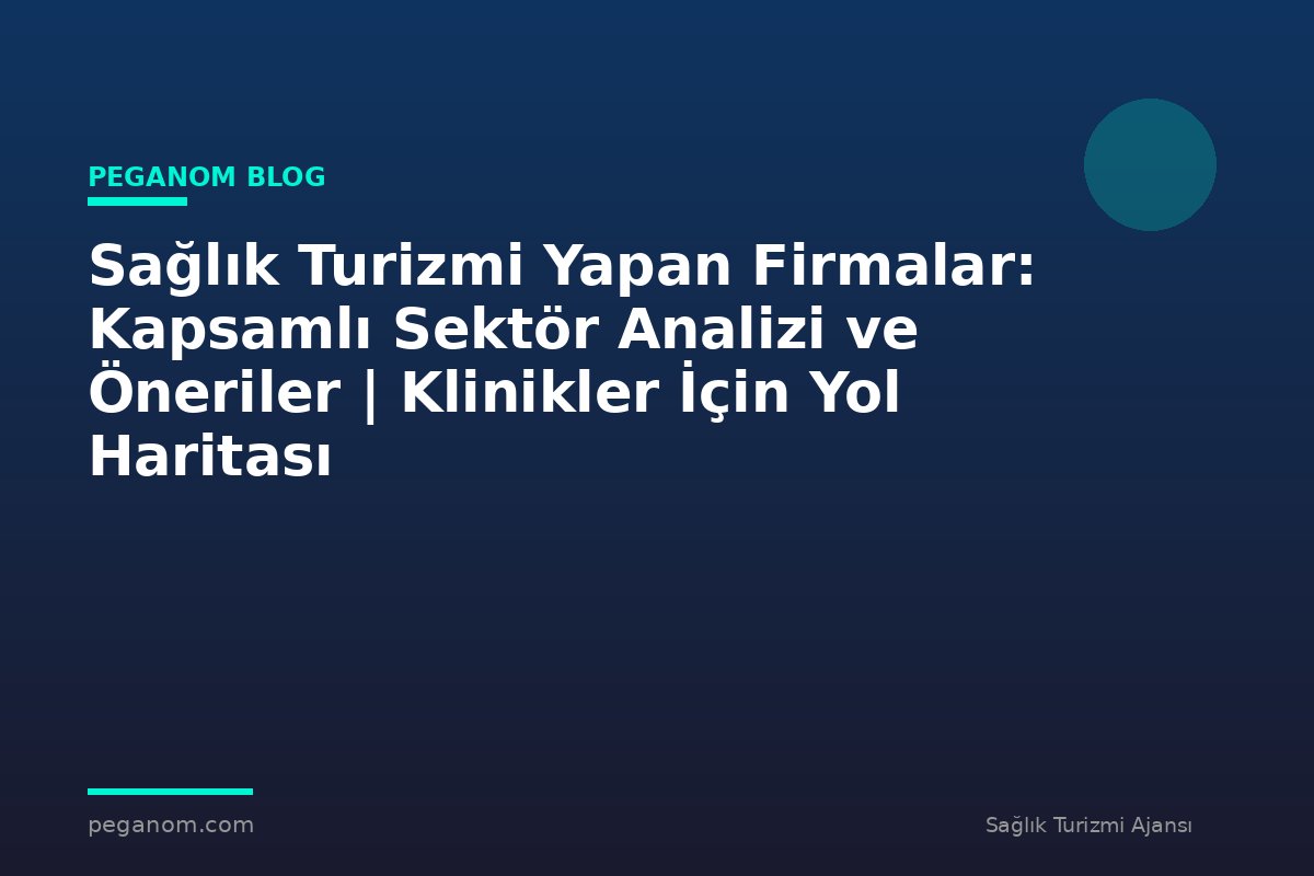 Sağlık Turizmi Yapan Firmalar: Kapsamlı Sektör Analizi ve Öneriler | Klinikler İçin Yol Haritası