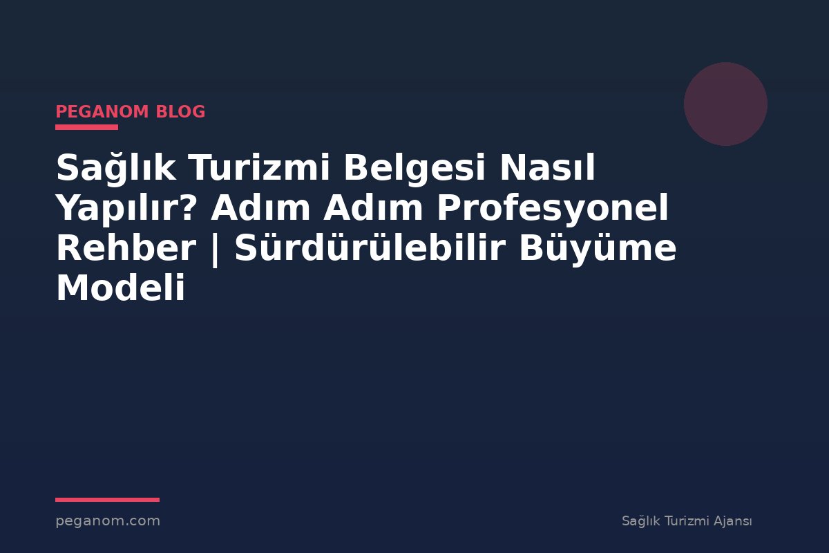 Sağlık Turizmi Belgesi Nasıl Yapılır? Adım Adım Profesyonel Rehber | Sürdürülebilir Büyüme Modeli