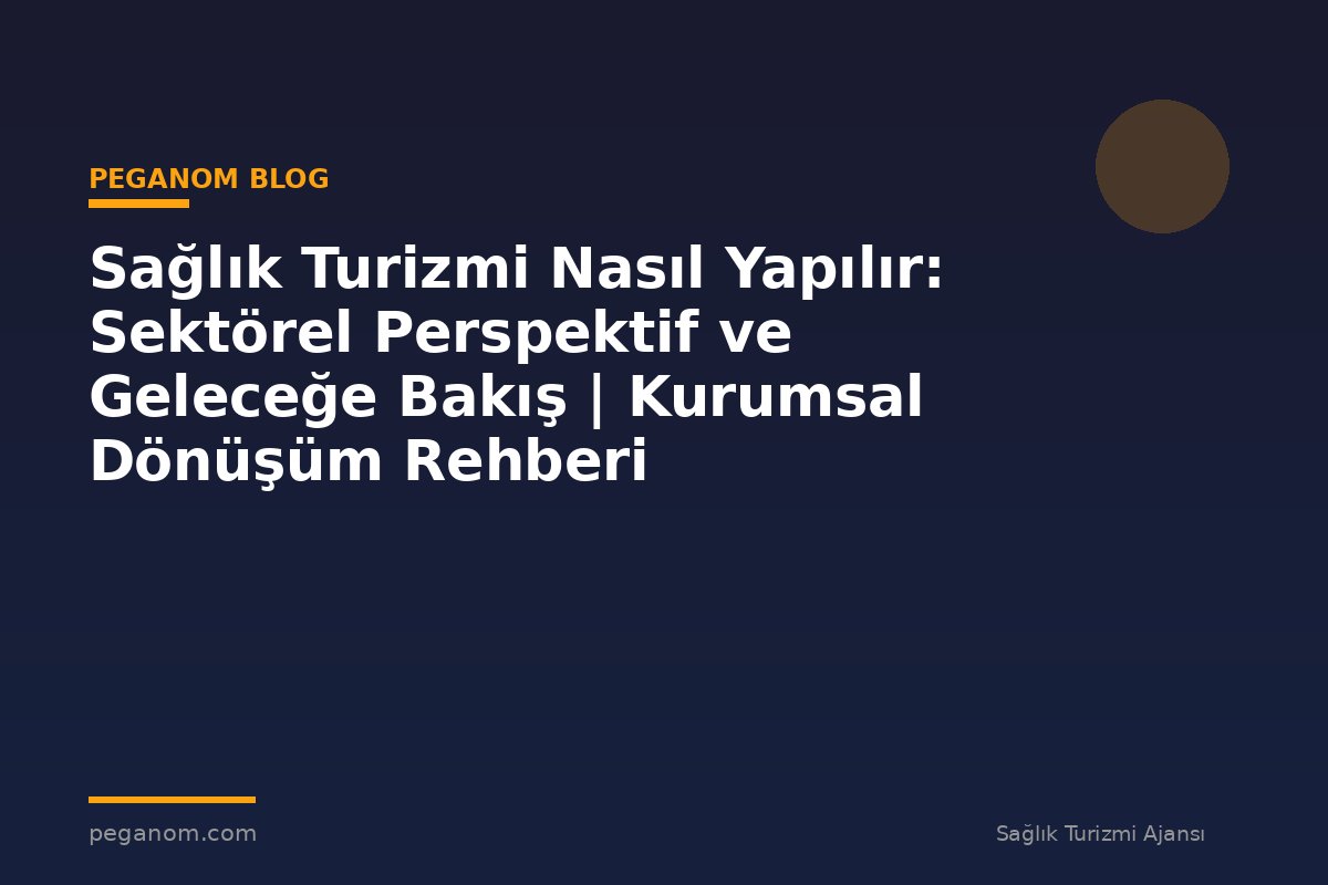 Sağlık Turizmi Nasıl Yapılır: Sektörel Perspektif ve Geleceğe Bakış | Kurumsal Dönüşüm Rehberi