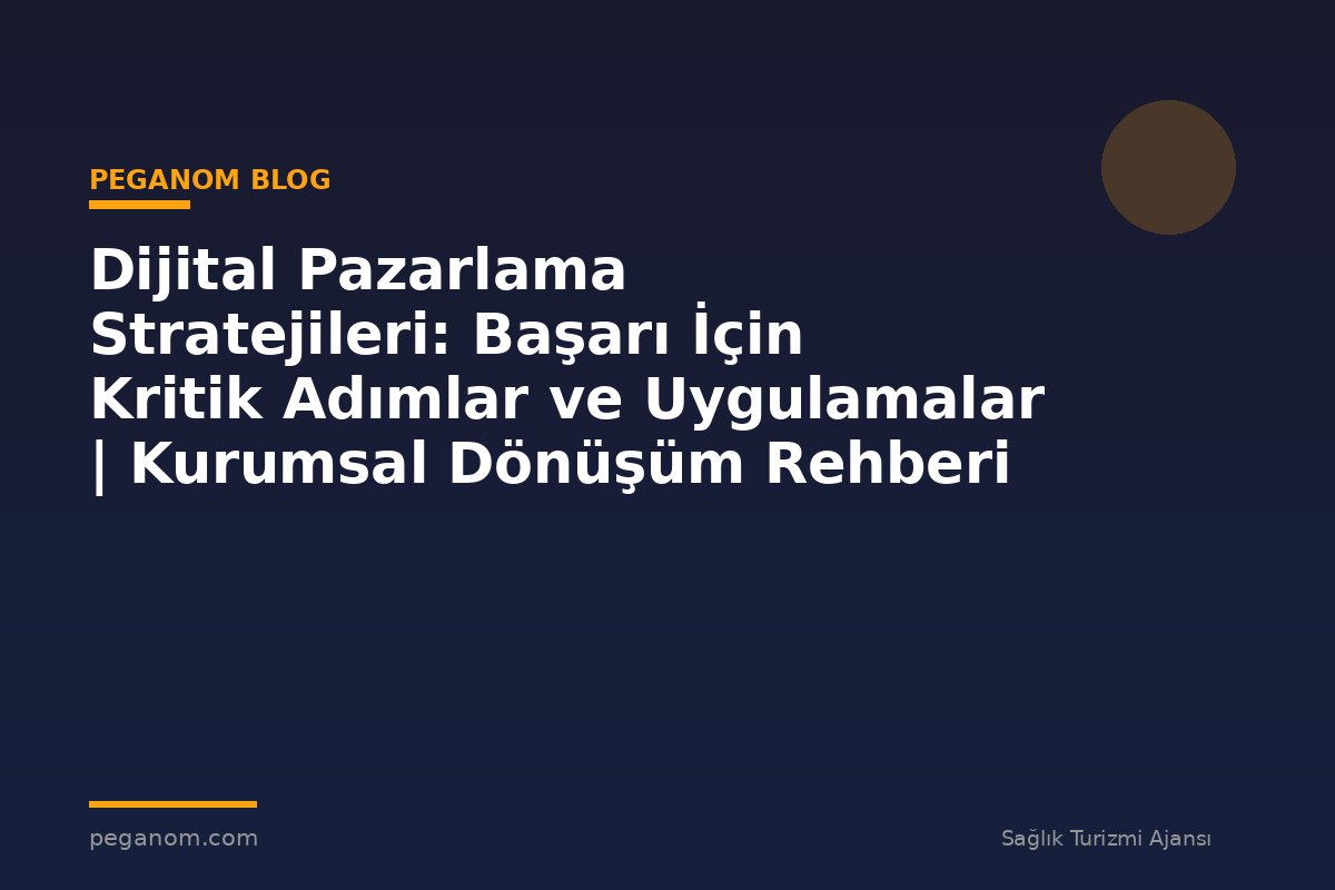 Dijital Pazarlama Stratejileri: Başarı İçin Kritik Adımlar ve Uygulamalar | Kurumsal Dönüşüm Rehberi